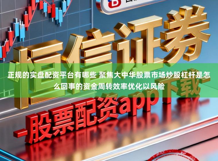 正规的实盘配资平台有哪些 聚焦大中华股票市场炒股杠杆是怎么回事的资金周转效率优化以风险