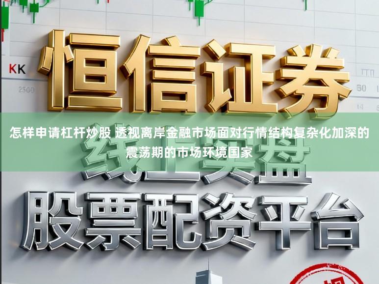 怎样申请杠杆炒股 透视离岸金融市场面对行情结构复杂化加深的震荡期的市场环境国家