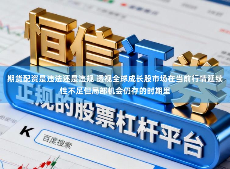 期货配资是违法还是违规 透视全球成长股市场在当前行情延续性不足但局部机会仍存的时期里