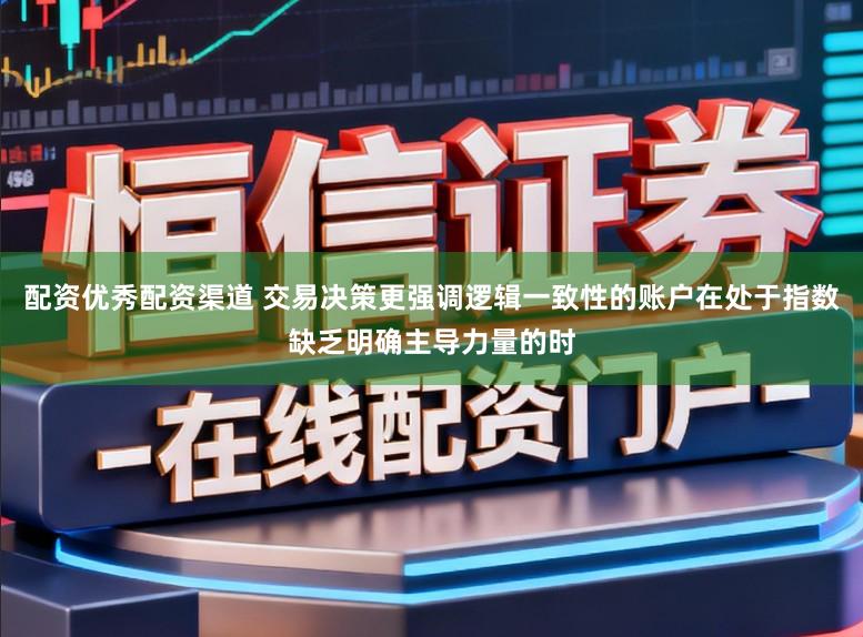 配资优秀配资渠道 交易决策更强调逻辑一致性的账户在处于指数缺乏明确主导力量的时
