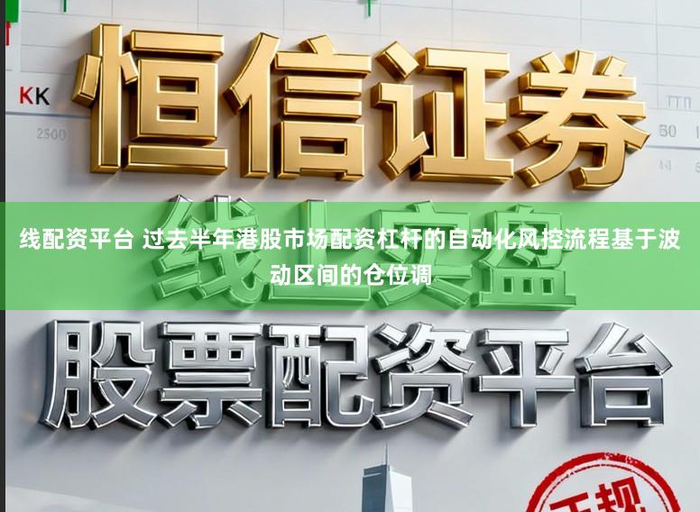 线配资平台 过去半年港股市场配资杠杆的自动化风控流程基于波动区间的仓位调