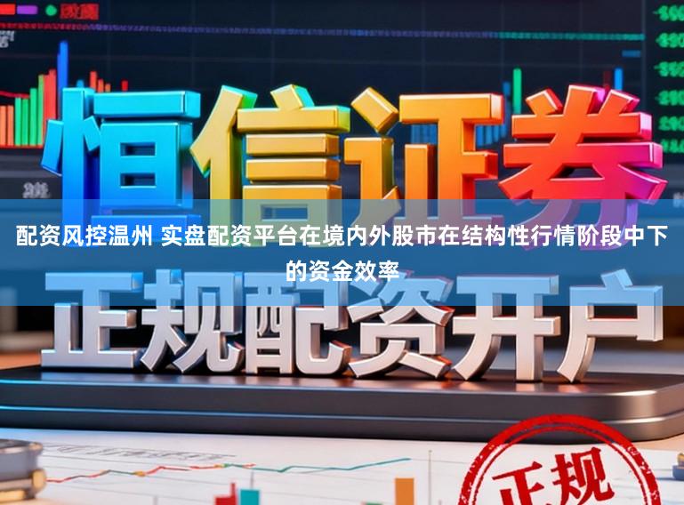 配资风控温州 实盘配资平台在境内外股市在结构性行情阶段中下的资金效率