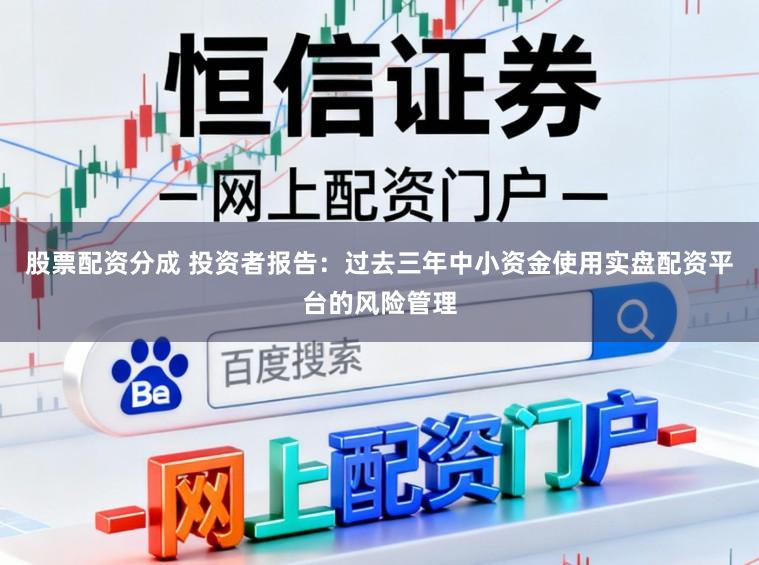 股票配资分成 投资者报告：过去三年中小资金使用实盘配资平台的风险管理