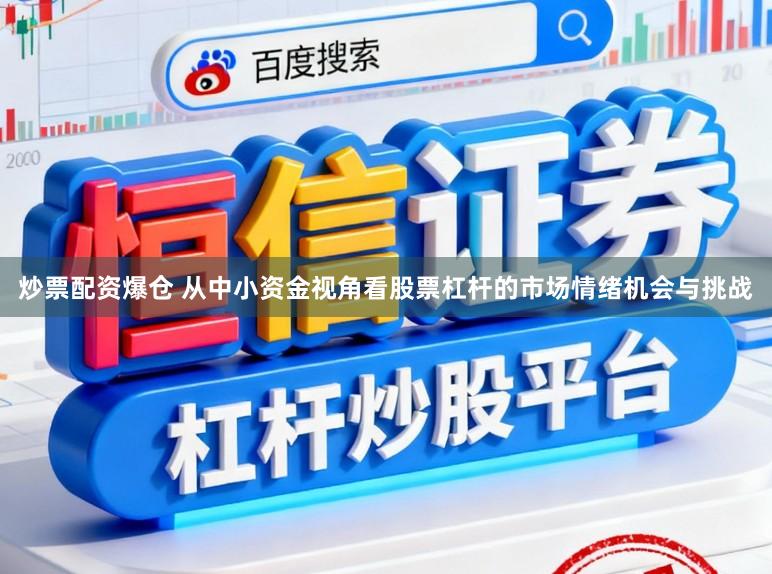 炒票配资爆仓 从中小资金视角看股票杠杆的市场情绪机会与挑战