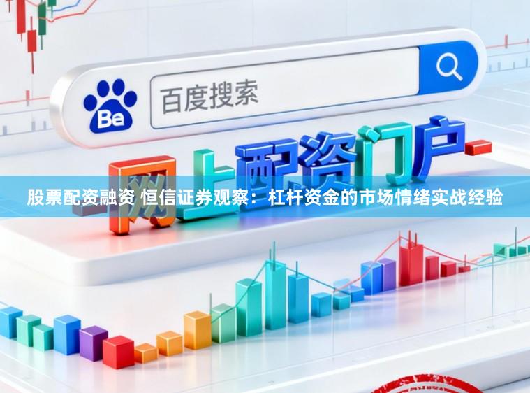 股票配资融资 恒信证券观察：杠杆资金的市场情绪实战经验