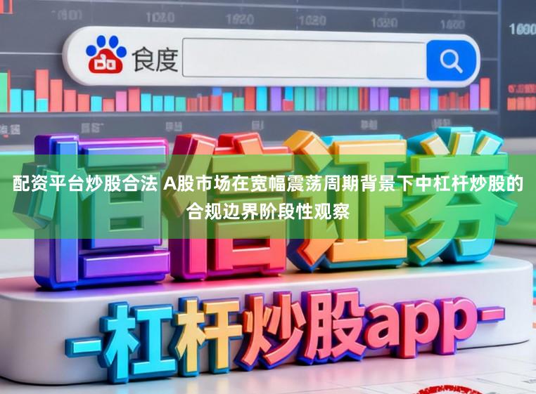 配资平台炒股合法 A股市场在宽幅震荡周期背景下中杠杆炒股的合规边界阶段性观察