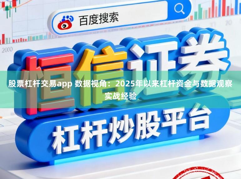 股票杠杆交易app 数据视角：2025年以来杠杆资金与数据观察实战经验
