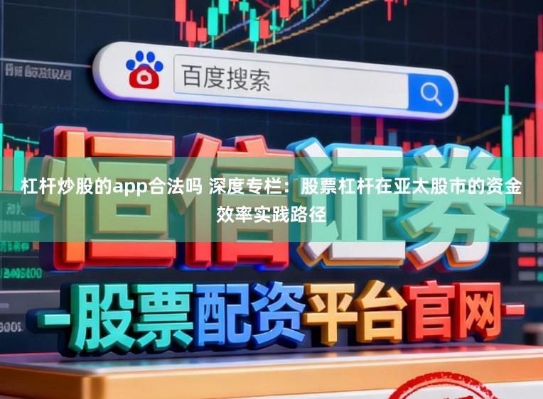杠杆炒股的app合法吗 深度专栏：股票杠杆在亚太股市的资金效率实践路径