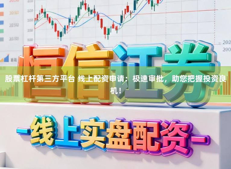 股票杠杆第三方平台 线上配资申请：极速审批，助您把握投资良机！