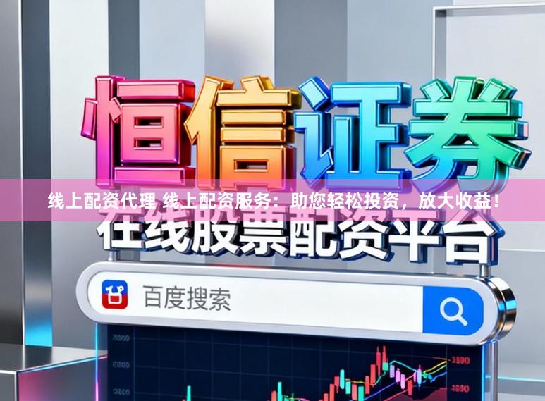 线上配资代理 线上配资服务：助您轻松投资，放大收益！