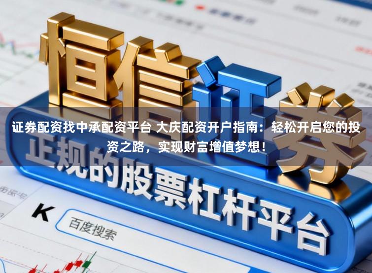 证券配资找中承配资平台 大庆配资开户指南：轻松开启您的投资之路，实现财富增值梦想！