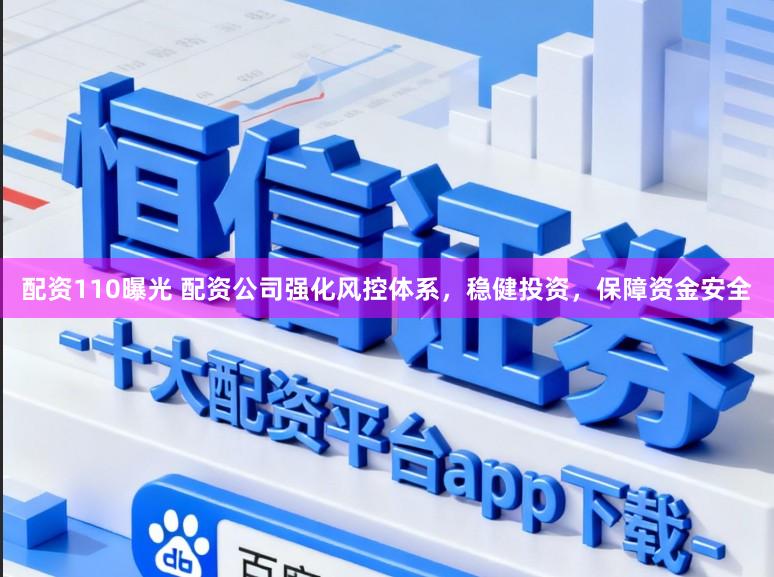 配资110曝光 配资公司强化风控体系，稳健投资，保障资金安全