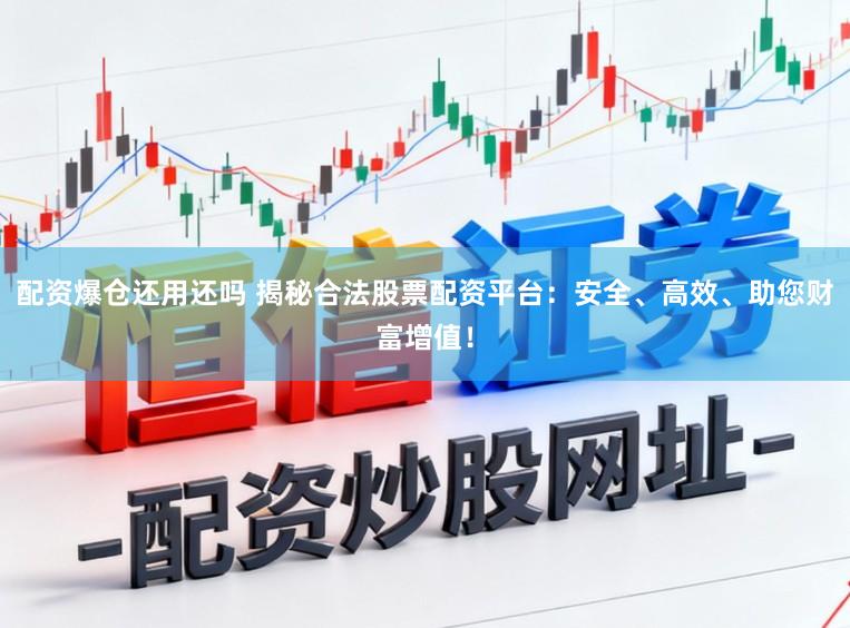 配资爆仓还用还吗 揭秘合法股票配资平台：安全、高效、助您财富增值！