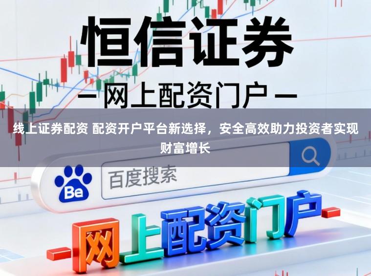 线上证券配资 配资开户平台新选择，安全高效助力投资者实现财富增长