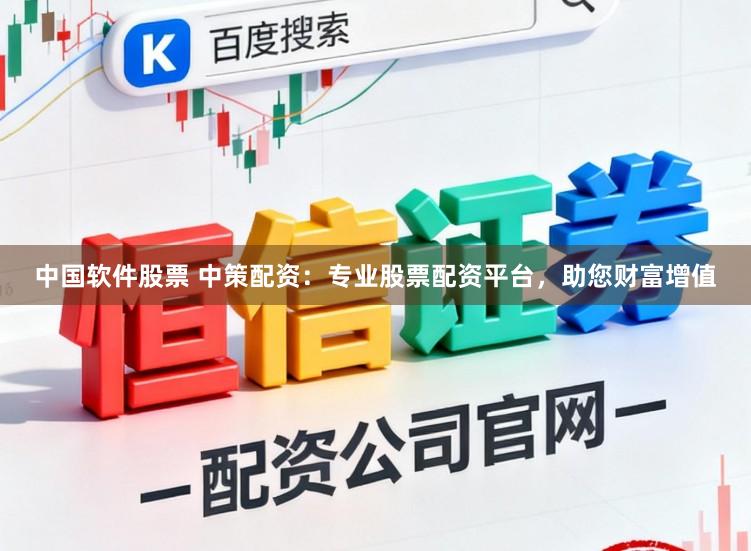 中国软件股票 中策配资：专业股票配资平台，助您财富增值