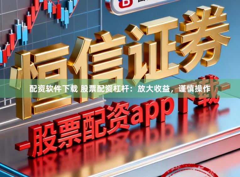 配资软件下载 股票配资杠杆：放大收益，谨慎操作