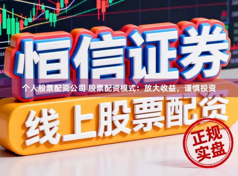 个人股票配资公司 股票配资模式：放大收益，谨慎投资