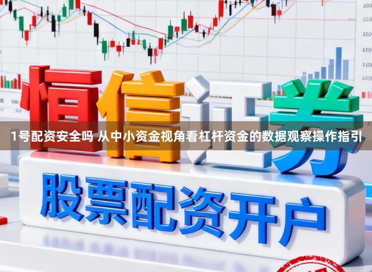 1号配资安全吗 从中小资金视角看杠杆资金的数据观察操作指引