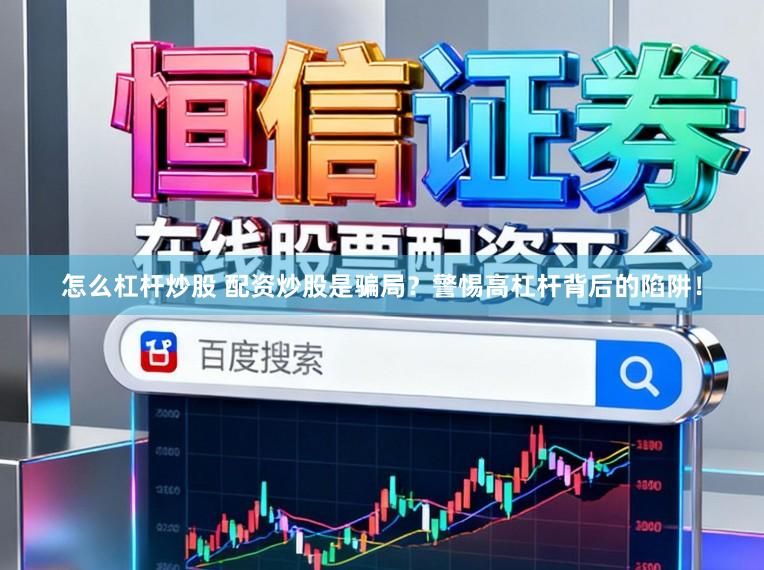 怎么杠杆炒股 配资炒股是骗局？警惕高杠杆背后的陷阱！