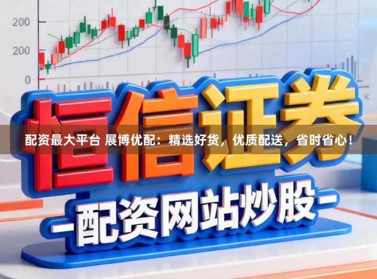 配资最大平台 展博优配：精选好货，优质配送，省时省心！