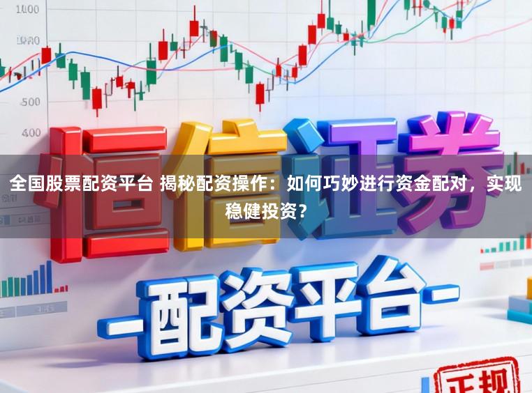 全国股票配资平台 揭秘配资操作：如何巧妙进行资金配对，实现稳健投资？