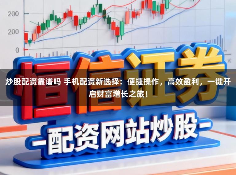 炒股配资靠谱吗 手机配资新选择：便捷操作，高效盈利，一键开启财富增长之旅！