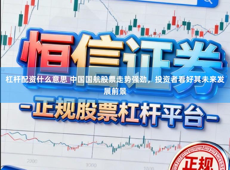 杠杆配资什么意思 中国国航股票走势强劲，投资者看好其未来发展前景