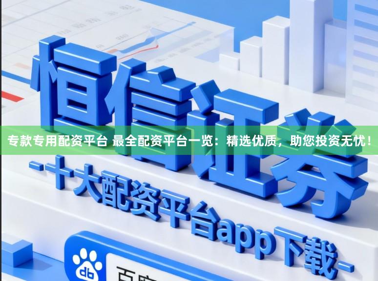 专款专用配资平台 最全配资平台一览：精选优质，助您投资无忧！