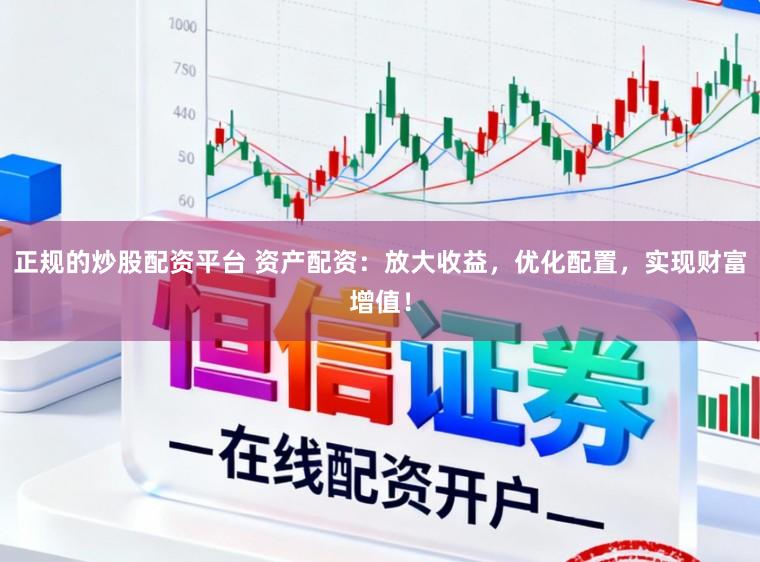 正规的炒股配资平台 资产配资：放大收益，优化配置，实现财富增值！