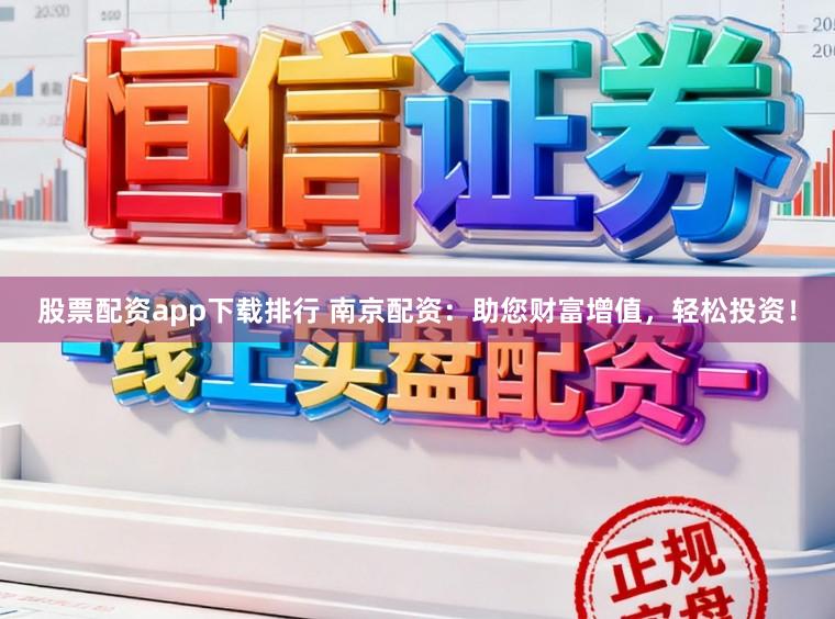 股票配资app下载排行 南京配资：助您财富增值，轻松投资！