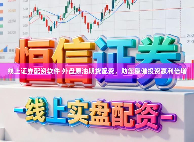 线上证券配资软件 外盘原油期货配资，助您稳健投资赢利倍增