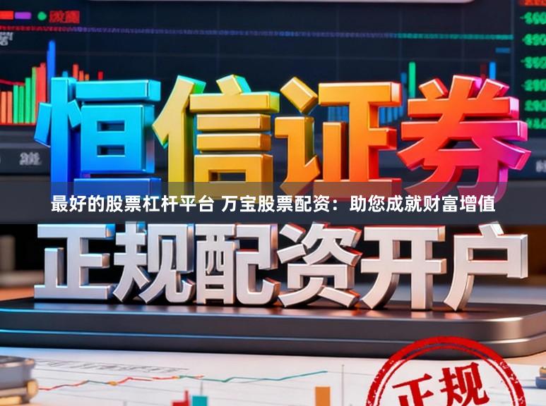 最好的股票杠杆平台 万宝股票配资：助您成就财富增值