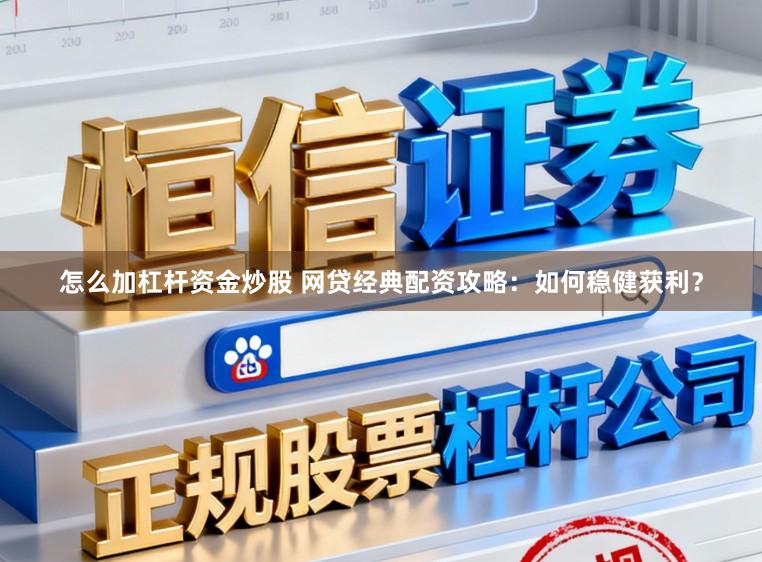 怎么加杠杆资金炒股 网贷经典配资攻略：如何稳健获利？