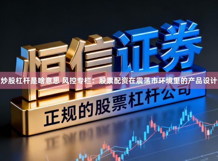 炒股杠杆是啥意思 风控专栏：股票配资在震荡市环境里的产品设计