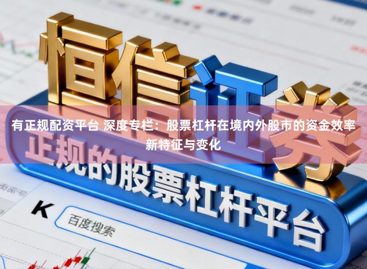 有正规配资平台 深度专栏：股票杠杆在境内外股市的资金效率新特征与变化