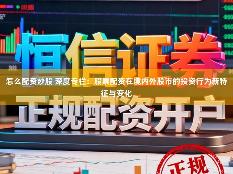 怎么配资炒股 深度专栏：股票配资在境内外股市的投资行为新特征与变化