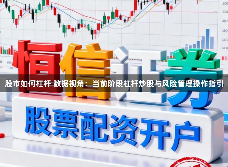 股市如何杠杆 数据视角：当前阶段杠杆炒股与风险管理操作指引