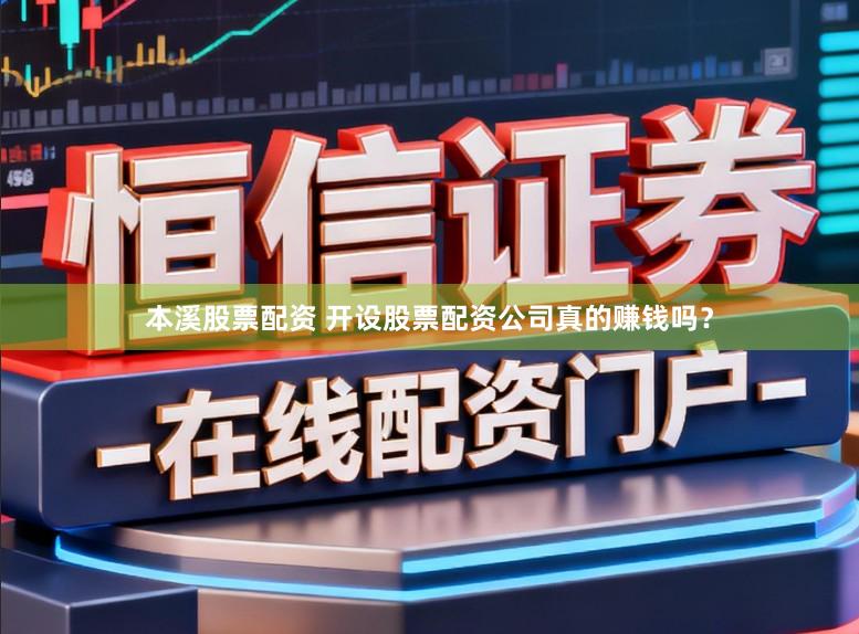 本溪股票配资 开设股票配资公司真的赚钱吗？