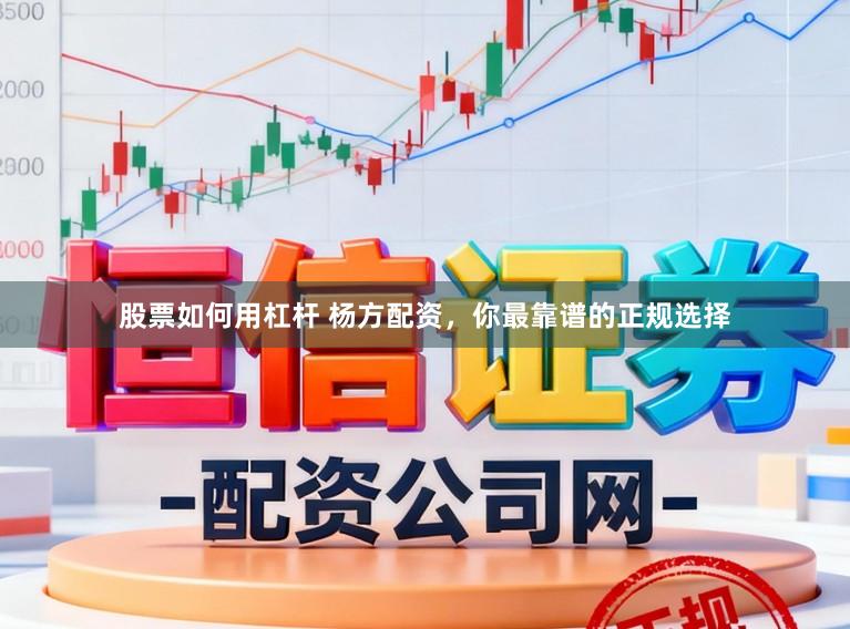 股票如何用杠杆 杨方配资，你最靠谱的正规选择