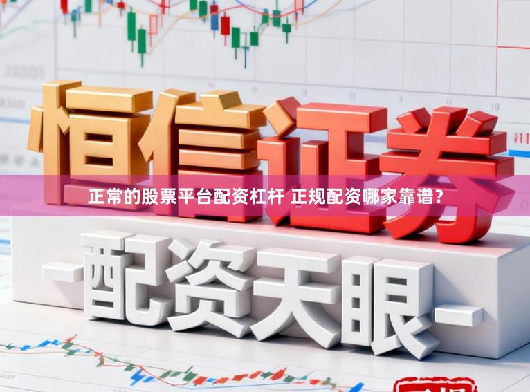 正常的股票平台配资杠杆 正规配资哪家靠谱？