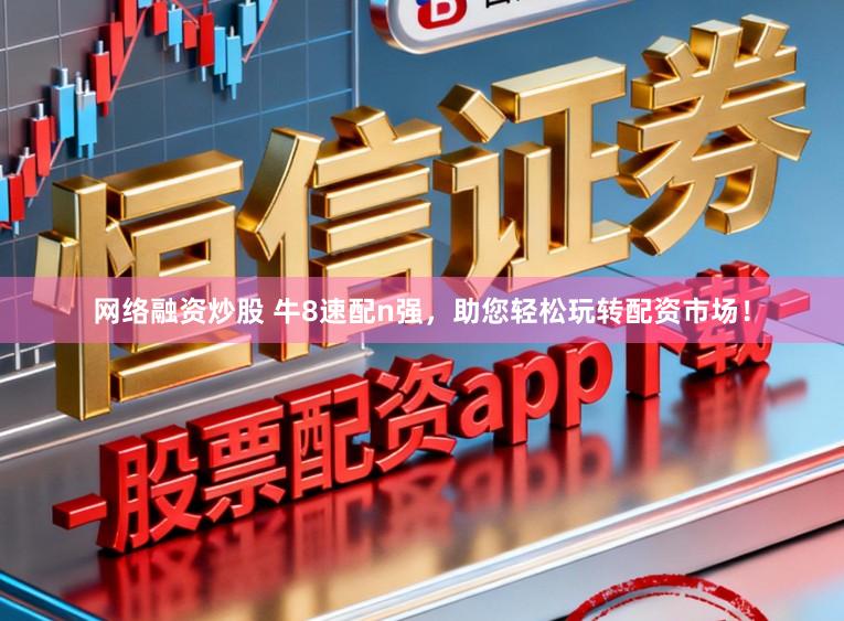 网络融资炒股 牛8速配n强，助您轻松玩转配资市场！