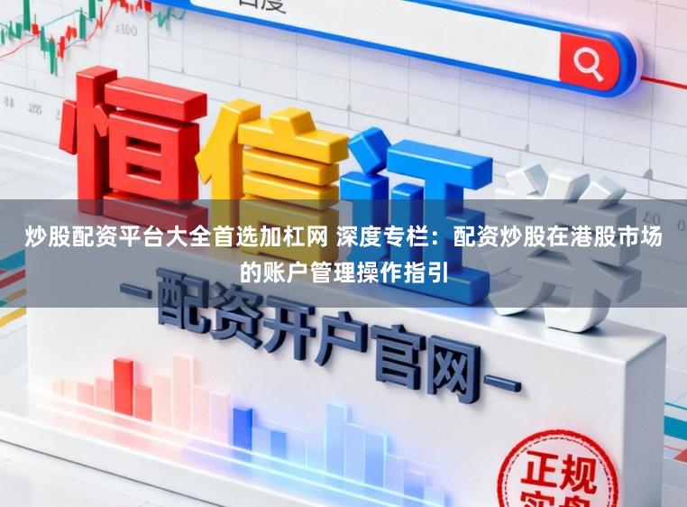 炒股配资平台大全首选加杠网 深度专栏：配资炒股在港股市场的账户管理操作指引