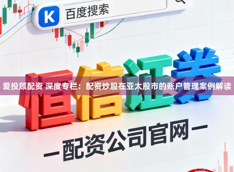 爱投顾配资 深度专栏：配资炒股在亚太股市的账户管理案例解读