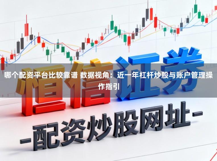 哪个配资平台比较靠谱 数据视角：近一年杠杆炒股与账户管理操作指引
