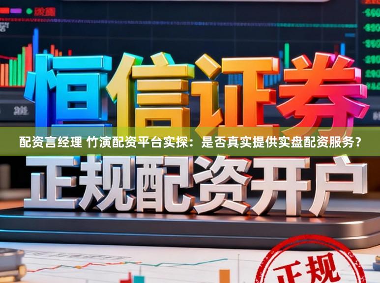 配资言经理 竹演配资平台实探：是否真实提供实盘配资服务？