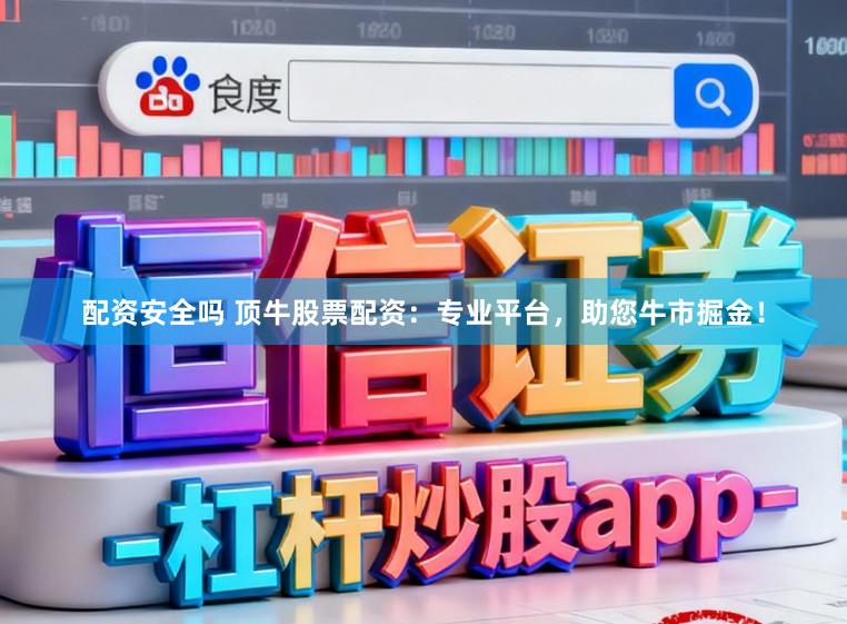配资安全吗 顶牛股票配资：专业平台，助您牛市掘金！