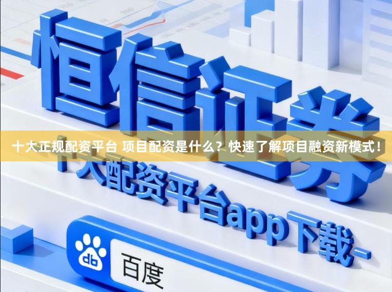十大正规配资平台 项目配资是什么？快速了解项目融资新模式！