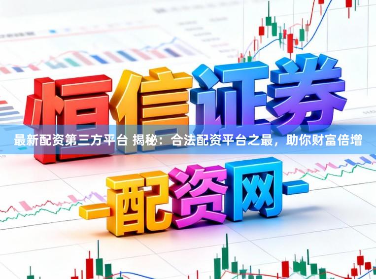 最新配资第三方平台 揭秘：合法配资平台之最，助你财富倍增