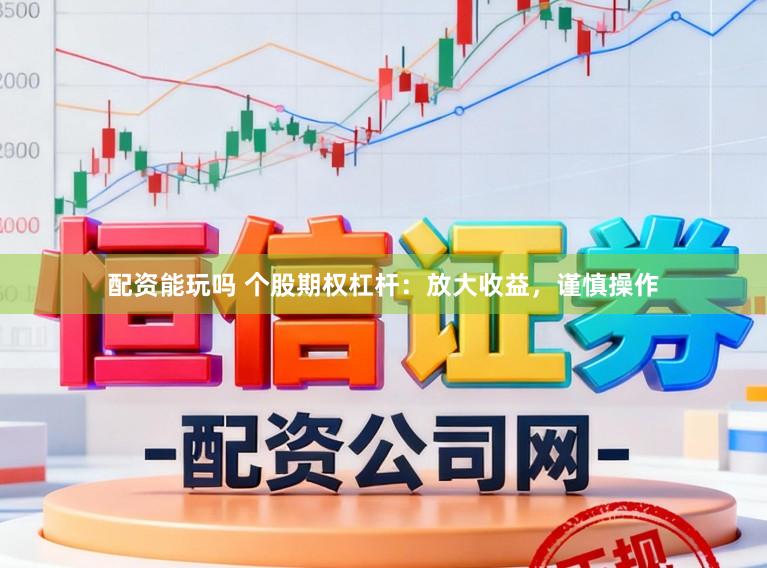 配资能玩吗 个股期权杠杆：放大收益，谨慎操作