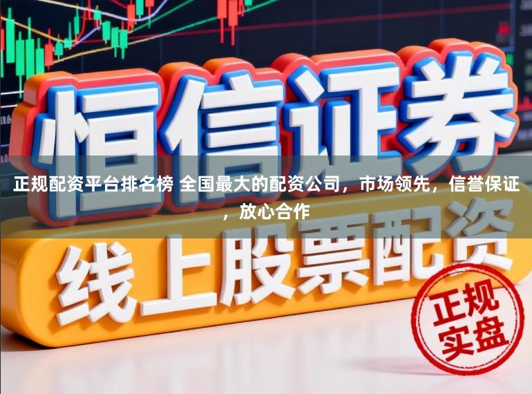 正规配资平台排名榜 全国最大的配资公司，市场领先，信誉保证，放心合作